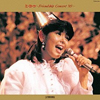 芳本美代子「 ミ・ヨ・コ　～Ｆｒｉｅｎｄｓｈｉｐ　Ｃｏｎｃｅｒｔ　’８５～」