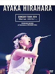 平原綾香「平原綾香　ＣＯＮＣＥＲＴ　ＴＯＵＲ　２０１４「Ｗｈａｔ　Ｉ　ａｍ　－未来の私へ－」　プレミアム・アンコール公演　＠　Ｂｕｎｋａｍｕｒａ　オーチャードホール」