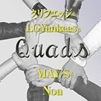 クリフエッジ＆ＬＧＹａｎｋｅｅｓ＆ＭＡＹ’Ｓ＆Ｎｏａ「 Ｑｕａｄｓ」