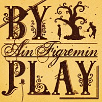 Ａｉｎ　Ｆｉｇｒｅｍｉｎ「 ＢＹ　ＰＬＡＹ」