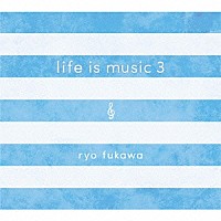 ｒｙｏ　ｆｕｋａｗａ「 ｌｉｆｅ　ｉｓ　ｍｕｓｉｃ　３」