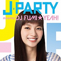 ＤＪ　ＦＵＭＩ★ＹＥＡＨ！「 Ｊ－ＰＡＲＴＹ　ｍｉｘｅｄ　ｂｙ　ＤＪ　ＦＵＭＩ★ＹＥＡＨ！」