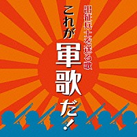 （国歌／軍歌）「 出征兵士を送る歌　これが軍歌だ！」