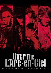 Ｌ’Ａｒｃ－ｅｎ－Ｃｉｅｌ「Ｏｖｅｒ　Ｔｈｅ　Ｌ’Ａｒｃ－ｅｎ－Ｃｉｅｌ　ＤＯＣＵＭＥＮＴＡＲＹ　ＦＩＬＭＳ　～ＷＯＲＬＤ　ＴＯＵＲ　２０１２～」