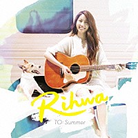 Ｒｉｈｗａ「 ＴＯ：　Ｓｕｍｍｅｒ」