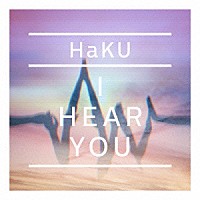 ＨａＫＵ「 Ｉ　ＨＥＡＲ　ＹＯＵ」