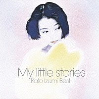 加藤いづみ「 Ｍｙ　ｌｉｔｔｌｅ　ｓｔｏｒｉｅｓ－加藤いづみベスト－」