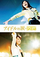 ＳＫＥ４８「 アイドルの涙　ＤＯＣＵＭＥＮＴＡＲＹ　ｏｆ　ＳＫＥ４８　スペシャル・エディション」