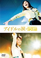 ＳＫＥ４８「 アイドルの涙　ＤＯＣＵＭＥＮＴＡＲＹ　ｏｆ　ＳＫＥ４８　スペシャル・エディション」