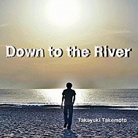 竹本孝之「 Ｄｏｗｎ　ｔｏ　ｔｈｅ　Ｒｉｖｅｒ」