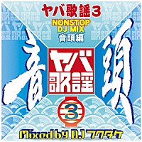 ＤＪフクタケ「 ヤバ歌謡３　ＮＯＮＳＴＯＰ　ＤＪ　ＭＩＸ　音頭編　Ｍｉｘｅｄ　ｂｙ　ＤＪフクタケ」