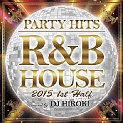 ＤＪ　ＨＩＲＯＫＩ「ＰＡＲＴＹ　ＨＩＴＳ　Ｒ＆Ｂ　ＨＯＵＳＥ　２０１５　１ｓｔ　Ｈａｌｆ　Ｍｉｘｅｄ　ｂｙ　ＤＪ　ＨＩＲＯＫＩ」