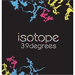 ３９ｄｅｇｒｅｅｓ「ｉｓｏｔｏｐｅ」