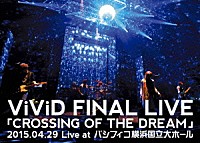 ＶｉＶｉＤ「 ＶｉＶｉＤ　ＦＩＮＡＬ　ＬＩＶＥ　「ＣＲＯＳＳＩＮＧ　ＯＦ　ＴＨＥ　ＤＲＥＡＭ」２０１５．０４．２９　Ｌｉｖｅ　ａｔ　パシフィコ横浜国立大ホール」