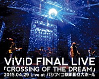 ＶｉＶｉＤ「 ＶｉＶｉＤ　ＦＩＮＡＬ　ＬＩＶＥ　「ＣＲＯＳＳＩＮＧ　ＯＦ　ＴＨＥ　ＤＲＥＡＭ」２０１５．０４．２９　Ｌｉｖｅ　ａｔ　パシフィコ横浜国立大ホール」