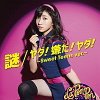 Ｌａ　ＰｏｍＰｏｎ「 謎／ヤダ！嫌だ！ヤダ！～Ｓｗｅｅｔ　Ｔｅｅｎｓ　ｖｅｒ．～」