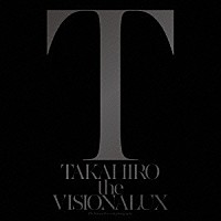 ＥＸＩＬＥ　ＴＡＫＡＨＩＲＯ「 ｔｈｅ　ＶＩＳＩＯＮＡＬＵＸ」