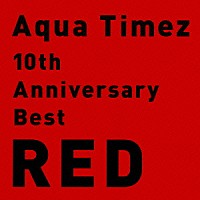 Ａｑｕａ　Ｔｉｍｅｚ「 １０ｔｈ　Ａｎｎｉｖｅｒｓａｒｙ　Ｂｅｓｔ　ＲＥＤ」