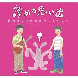 誰かの思い出「動物たちの夢を見たことがない」