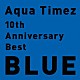 Ａｑｕａ　Ｔｉｍｅｚ「１０ｔｈ　Ａｎｎｉｖｅｒｓａｒｙ　Ｂｅｓｔ　ＢＬＵＥ」