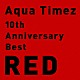 Ａｑｕａ　Ｔｉｍｅｚ「１０ｔｈ　Ａｎｎｉｖｅｒｓａｒｙ　Ｂｅｓｔ　ＲＥＤ」