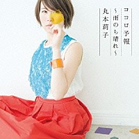 丸本莉子「 ココロ予報～雨のち晴れ～」