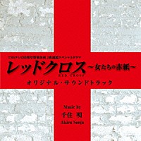 千住明「 ＴＢＳテレビ６０周年特別企画２夜連続スペシャルドラマ　レッドクロス～女たちの赤紙～　オリジナル・サウンドトラック」