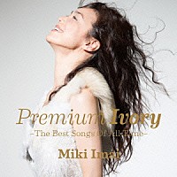 今井美樹「 Ｐｒｅｍｉｕｍ　Ｉｖｏｒｙ　－Ｔｈｅ　Ｂｅｓｔ　Ｓｏｎｇｓ　Ｏｆ　Ａｌｌ　Ｔｉｍｅ－」