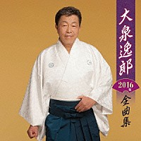 大泉逸郎「 大泉逸郎２０１６年全曲集」