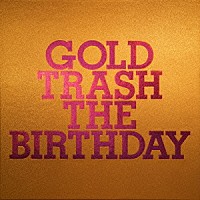 ＴＨＥ　ＢＩＲＴＨＤＡＹ「 ＧＯＬＤ　ＴＲＡＳＨ」