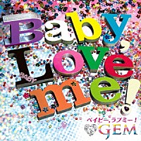 ＧＥＭ「 Ｂａｂｙ，Ｌｏｖｅ　ｍｅ！」