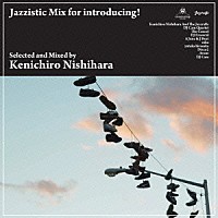 Ｋｅｎｉｃｈｉｒｏ　Ｎｉｓｈｉｈａｒａ「 Ｊａｚｚｉｓｔｉｃ　Ｍｉｘ　ｆｏｒ　ｉｎｔｒｏｄｕｃｉｎｇ！　Ｓｅｌｅｃｔｅｄ　ａｎｄ　Ｍｉｘｅｄ　ｂｙ　Ｋｅｎｉｃｈｉｒｏ　Ｎｉｓｈｉｈａｒａ」