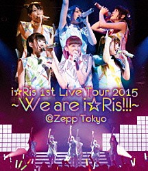 ｉ☆Ｒｉｓ「ｉ☆Ｒｉｓ　１ｓｔ　Ｌｉｖｅ　Ｔｏｕｒ　２０１５～Ｗｅ　ａｒｅ　ｉ☆Ｒｉｓ！！！～＠Ｚｅｐｐ　Ｔｏｋｙｏ」