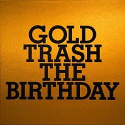 ＴＨＥ　ＢＩＲＴＨＤＡＹ「ＧＯＬＤ　ＴＲＡＳＨ」