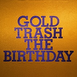 ＴＨＥ　ＢＩＲＴＨＤＡＹ「ＧＯＬＤ　ＴＲＡＳＨ」