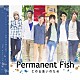 Ｐｅｒｍａｎｅｎｔ　Ｆｉｓｈ「この出逢いのため」