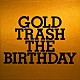 ＴＨＥ　ＢＩＲＴＨＤＡＹ「ＧＯＬＤ　ＴＲＡＳＨ」