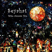 Ｍｉｈｏ　Ｎｏｚａｗａ　Ｔｒｉｏ「 Ｓｅｙａｈａｔ」