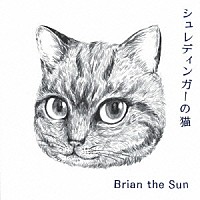 Ｂｒｉａｎ　ｔｈｅ　Ｓｕｎ「 シュレディンガーの猫」