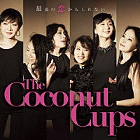 Ｔｈｅ　Ｃｏｃｏｎｕｔ　Ｃｕｐｓ「 最後の恋かもしれない」