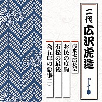 広沢虎造［二代］「 清水次郎長伝　お民の度胸／石松の最後／為五郎の悪事（一）」