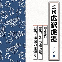 広沢虎造［二代］「 国定忠治　忠治と火の車お萬／忠治・赤城の血煙り」