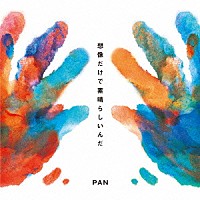 ＰＡＮ「 想像だけで素晴らしいんだ」