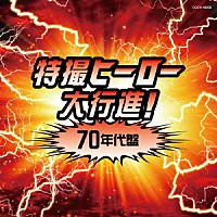 （特撮）「 特撮ヒーロー大行進！７０年代盤　仮面ライダー戦隊シリーズ」