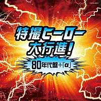 （特撮）「 特撮ヒーロー大行進！８０年代盤＋「α」　仮面ライダー戦隊シリーズ」