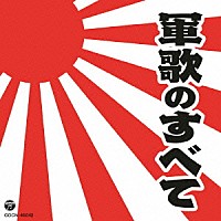 （国歌／軍歌）「 軍歌のすべて」