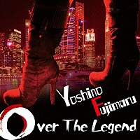 Ｙｏｓｈｉｎｏ　Ｆｕｊｉｍａｒｕ「 Ｏｖｅｒ　Ｔｈｅ　Ｌｅｇｅｎｄ」