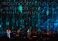 ｍｏｕｍｏｏｎ「 ｍｏｕｍｏｏｎ　ＦＵＬＬＭＯＯＮ　ＬＩＶＥ　ＴＯＵＲ　２０１５　－Ｉｔ’ｓ　Ｏｕｒ　Ｔｉｍｅ－　ＩＮ　ＮＡＫＡＮＯ　ＳＵＮＰＬＡＺＡ　２０１５．９．２８」