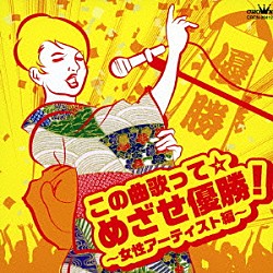 （オムニバス） ハン・ジナ 川野夏美 真木ことみ 白川ゆう子 瀬口侑希 木下結子 益田さかえ「この曲歌って☆めざせ優勝！～女性アーティスト編～」