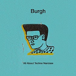 Ｂｕｒｇｈ「テクノ・ナルシスのすべて」